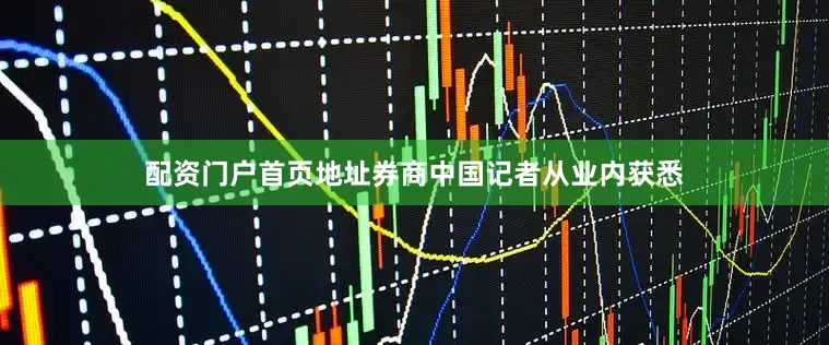 配资门户首页地址券商中国记者从业内获悉