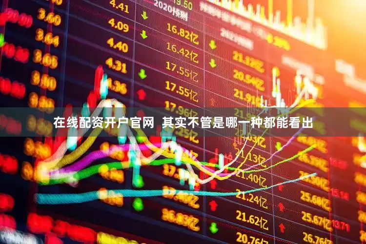 在线配资开户官网  其实不管是哪一种都能看出