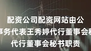 配资公司配资网站由公司证券事务代表王秀婷代行董事会秘书职责