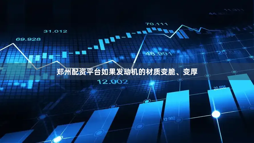 郑州配资平台如果发动机的材质变脆、变厚