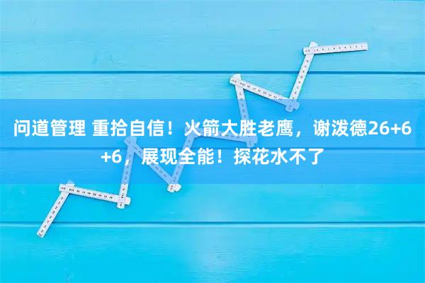 问道管理 重拾自信！火箭大胜老鹰，谢泼德26+6+6，展现全能！探花水不了