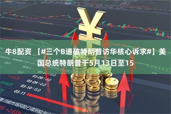 牛8配资 【#三个B道破特朗普访华核心诉求#】美国总统特朗普于5月13日至15