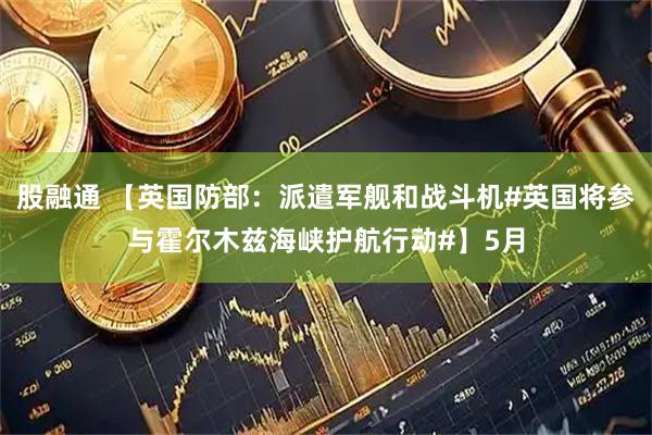 股融通 【英国防部：派遣军舰和战斗机#英国将参与霍尔木兹海峡护航行动#】5月
