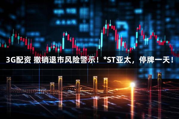 3G配资 撤销退市风险警示！*ST亚太，停牌一天！