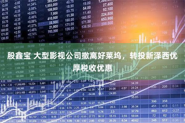 股鑫宝 大型影视公司撤离好莱坞，转投新泽西优厚税收优惠