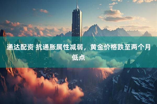 通达配资 抗通胀属性减弱，黄金价格跌至两个月低点