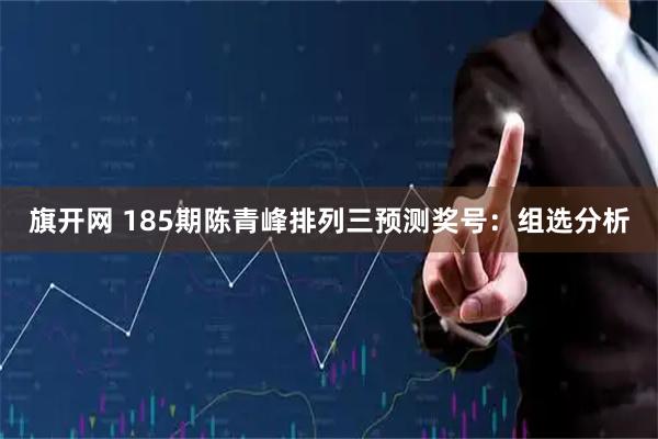 旗开网 185期陈青峰排列三预测奖号：组选分析