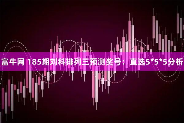 富牛网 185期刘科排列三预测奖号：直选5*5*5分析