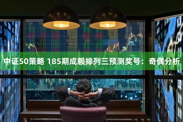 中证50策略 185期成毅排列三预测奖号：奇偶分析