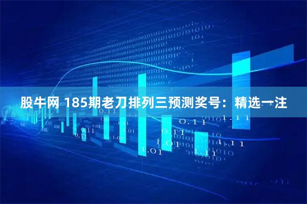 股牛网 185期老刀排列三预测奖号：精选一注
