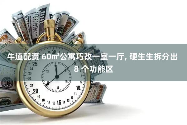 牛道配资 60㎡公寓巧改一室一厅, 硬生生拆分出 8 个功能区