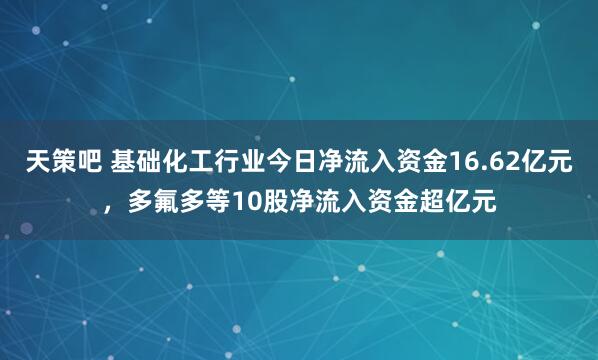 天策吧 基础化工行业今日净流入资金16.62亿元，多氟多等10股净流入资金超亿元