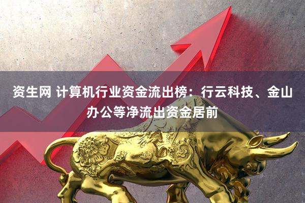 资生网 计算机行业资金流出榜：行云科技、金山办公等净流出资金居前