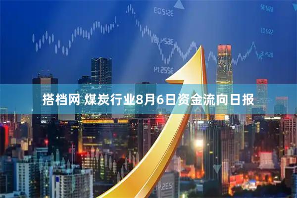 搭档网 煤炭行业8月6日资金流向日报